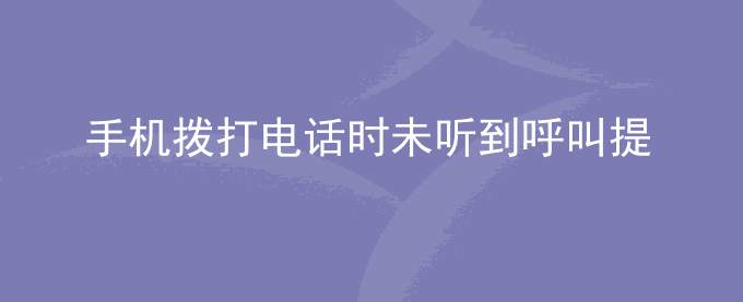 荣耀手机拨打电话时未听到呼叫提示音是怎么回事？