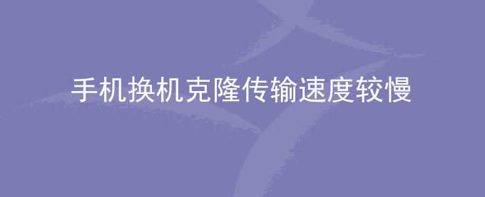荣耀手机换机克隆传输速度较慢