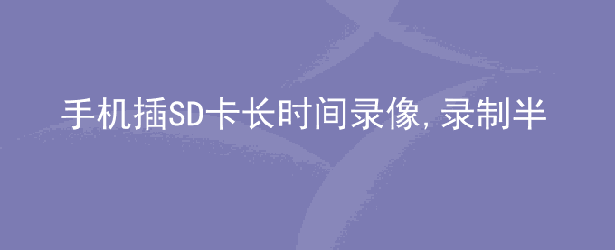 荣耀手机插SD卡长时间录像,录制半个小时后会自动停止