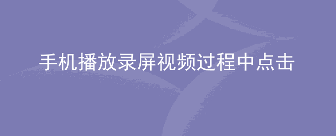 荣耀手机播放录屏视频过程中点击虚拟按键无效