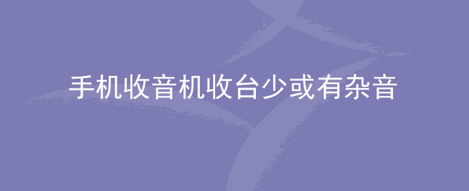 荣耀手机收音机收台少或有杂音