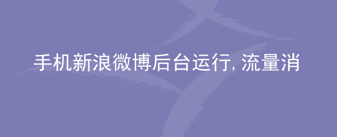 荣耀手机新浪微博后台运行,流量消耗不会停止