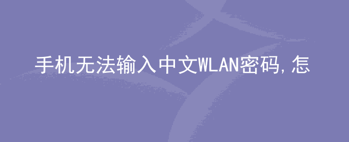 荣耀手机无法输入中文WLAN密码,怎么办？