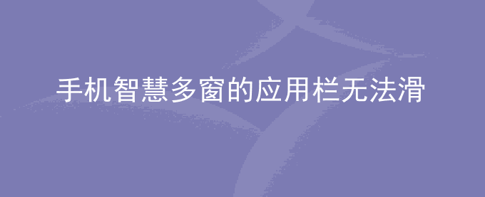 荣耀手机智慧多窗的应用栏无法滑出