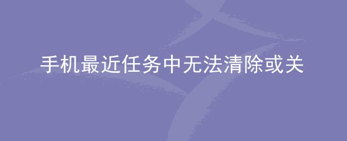 荣耀手机最近任务中无法清除或关闭音乐类应用