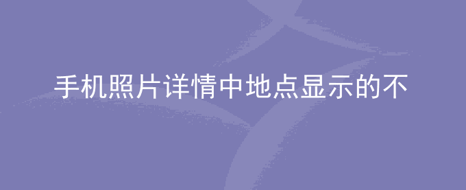 荣耀手机照片详情中地点显示的不是具体的城市,而是经纬度