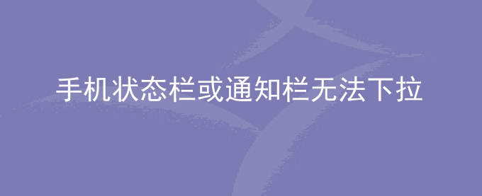 荣耀手机状态栏或通知栏无法下拉