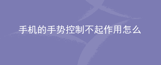 荣耀手机的手势控制不起作用怎么办？