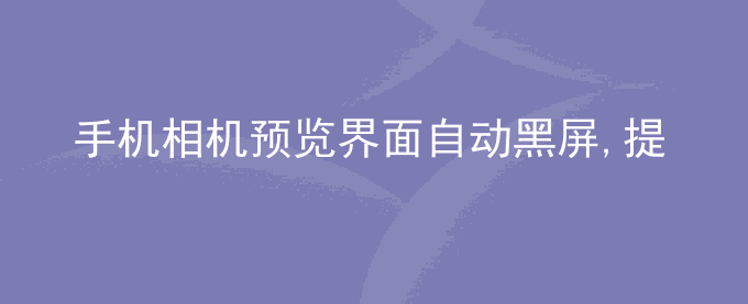 荣耀手机相机预览界面自动黑屏,提示点击唤醒相机