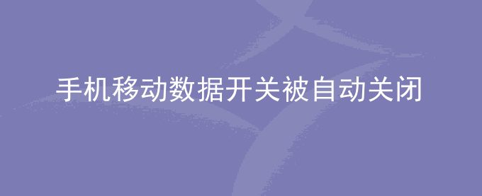 荣耀手机移动数据开关被自动关闭是怎么回事？