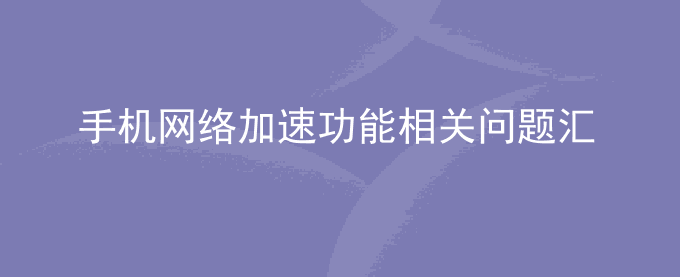 荣耀手机网络加速功能相关问题汇总