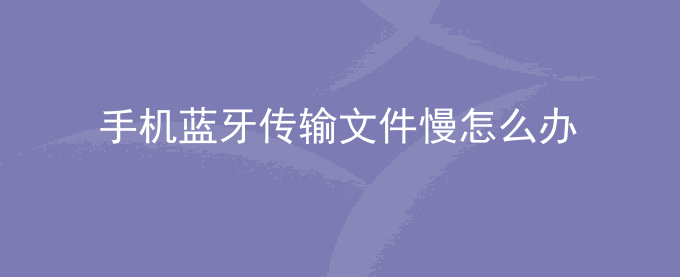 荣耀手机蓝牙传输文件慢怎么办？