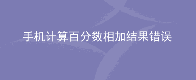荣耀手机计算百分数相加结果错误