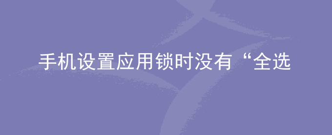荣耀手机设置应用锁时没有“全选”的选项