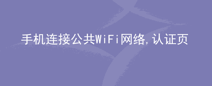 荣耀手机连接公共WiFi网络,认证页面无法弹出或弹出页面后无法完成认证