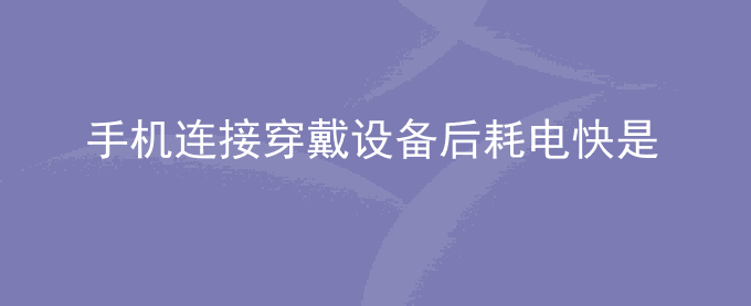 荣耀手机连接穿戴设备后耗电快是怎么回事？