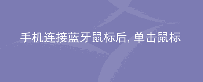 荣耀手机连接蓝牙鼠标后,单击鼠标滚轮键无法返回上一级菜单