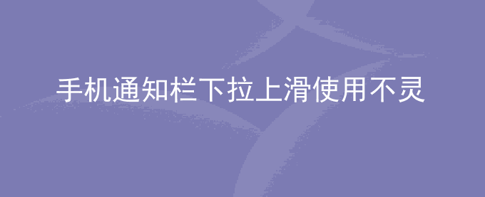 荣耀手机通知栏下拉上滑使用不灵敏