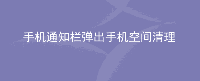 荣耀手机通知栏弹出手机空间清理提示,无法关闭