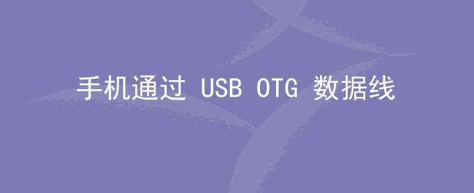 荣耀手机通过 USB OTG 数据线在手机和 USB 设备间传输数据