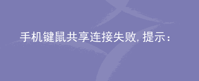 荣耀手机键鼠共享连接失败,提示：网络连接失败,请检查后重试