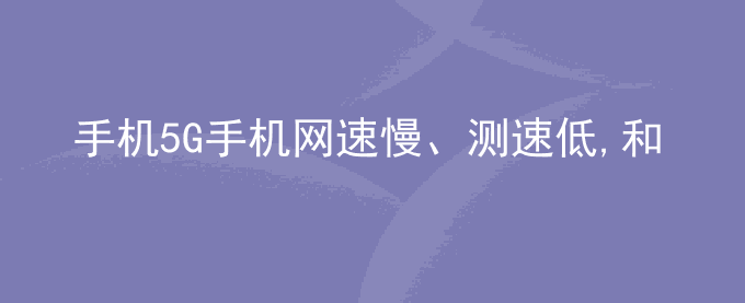 荣耀手机5G手机网速慢、测速低,和4G网络差不多