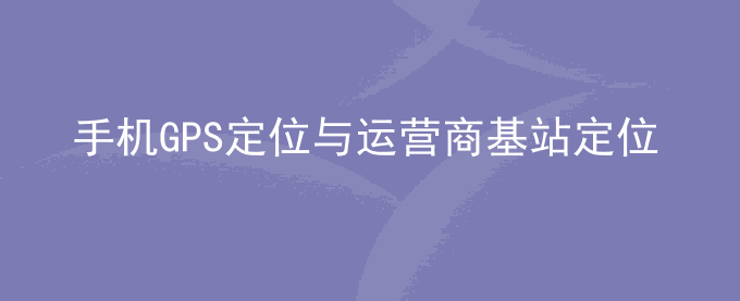 荣耀手机GPS定位与运营商基站定位有什么区别？