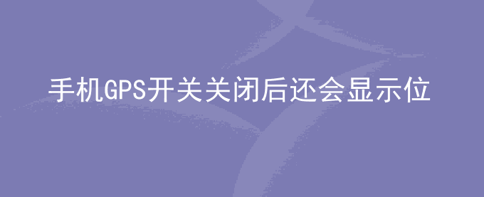 荣耀手机GPS开关关闭后还会显示位置信息