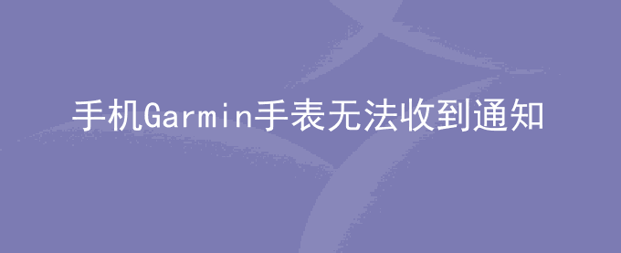 荣耀手机Garmin手表无法收到通知提醒