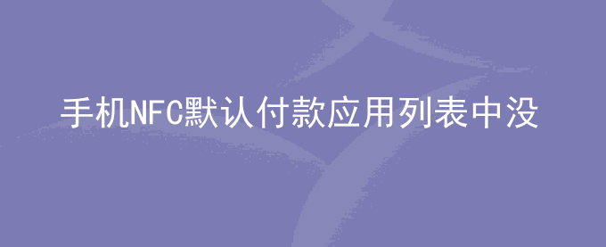 荣耀手机NFC默认付款应用列表中没有已安装的应用