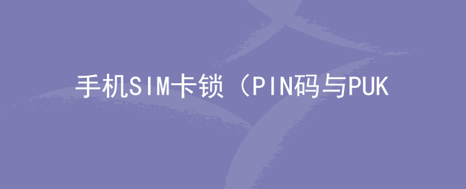 荣耀手机SIM卡锁（PIN码与PUK码）相关问题