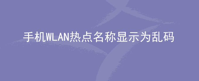 荣耀手机WLAN热点名称显示为乱码