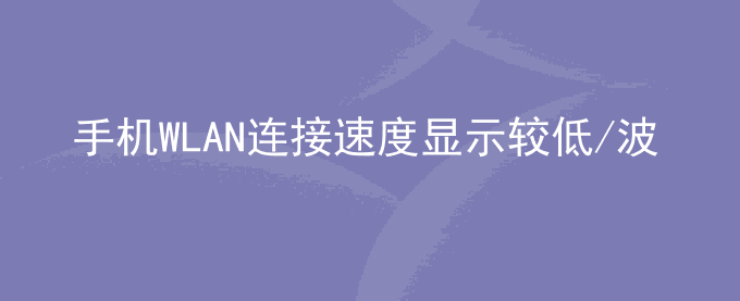 荣耀手机WLAN连接速度显示较低/波动