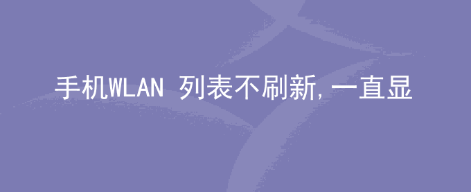 荣耀手机WLAN 列表不刷新,一直显示同样的热点信息