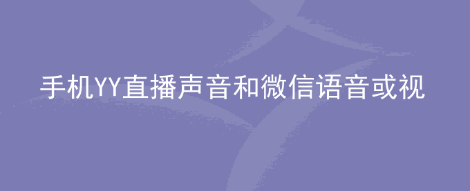 荣耀手机YY直播声音和微信语音或视频通话声音同时存在