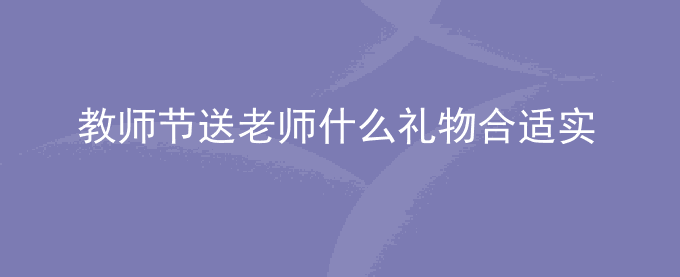 教师节送老师什么礼物合适实用