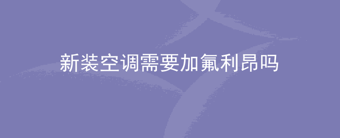 新装空调需要加氟利昂吗