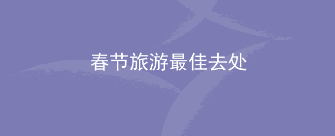 春节旅游最佳去处推荐