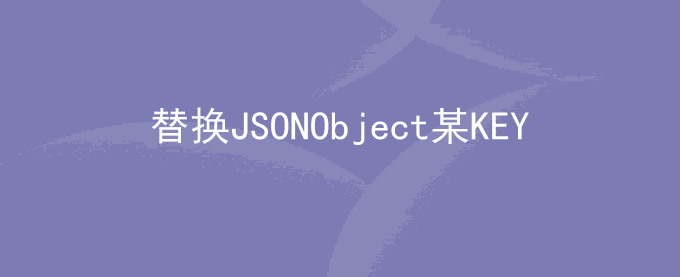 java替换JSONObject某个KEY的VALUE值