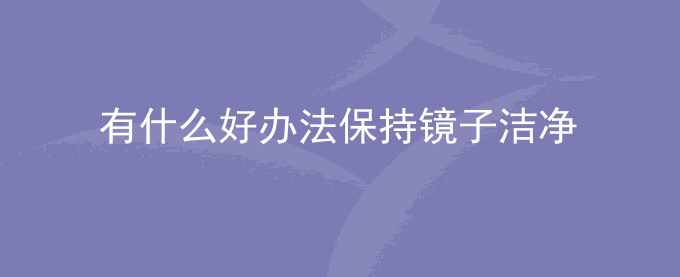 有什么好办法保持镜子洁净