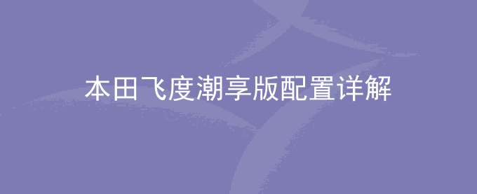 本田飞度潮享版配置详解