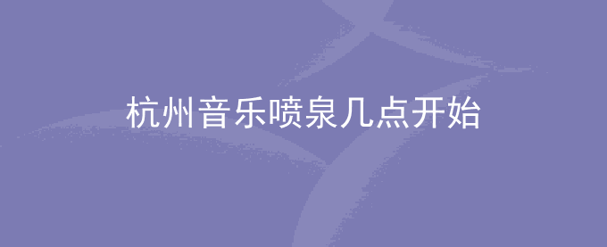 杭州音乐喷泉几点开始