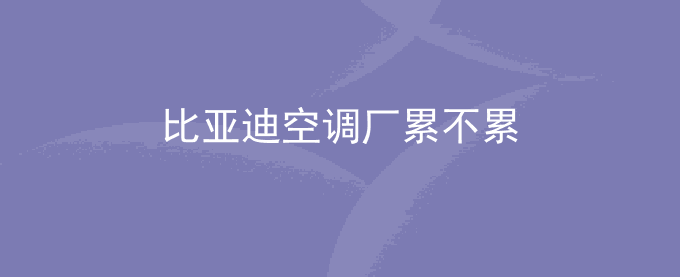 比亚迪空调厂累不累