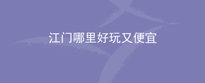 江门哪里好玩又便宜