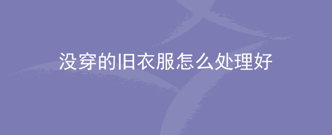 没穿的旧衣服怎么处理好