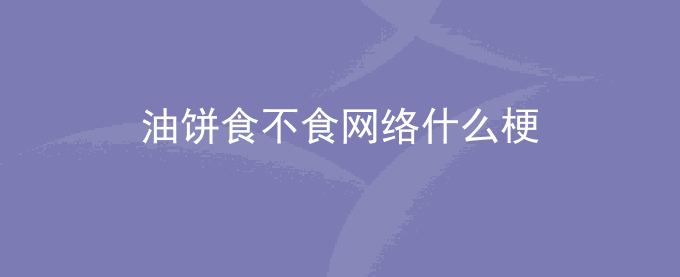 油饼食不食网络什么梗