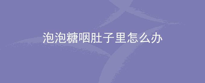 泡泡糖咽肚子里怎么办