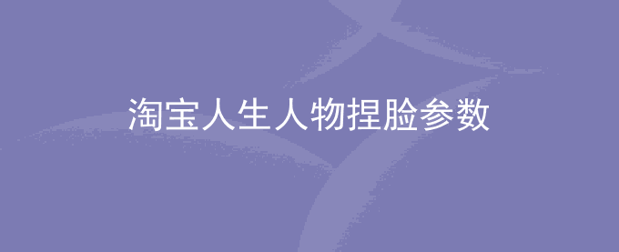 淘宝人生人物捏脸参数