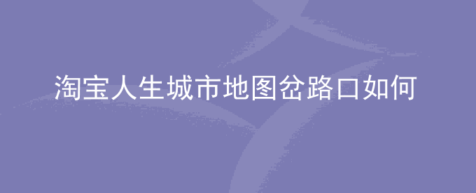 淘宝人生城市地图岔路口如何切换