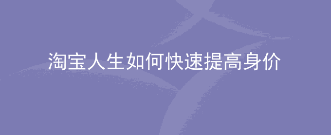 淘宝人生如何快速提高身价